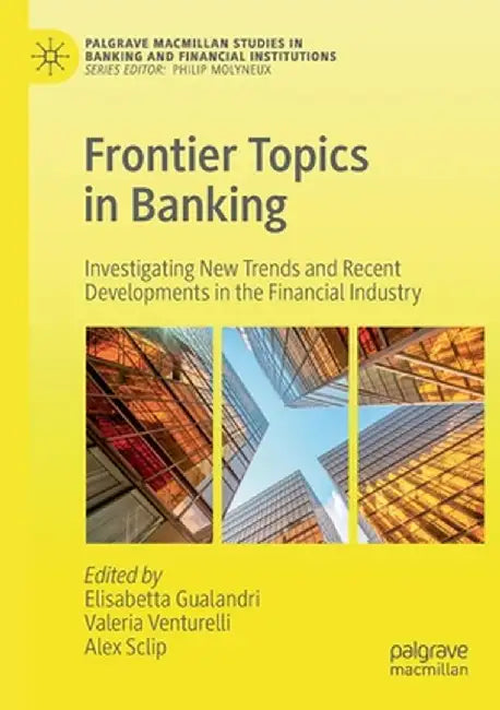 Frontier Topics in Banking: Investigating New Trends and Recent Developments in the Financial Industry by Elisabetta Gualandri