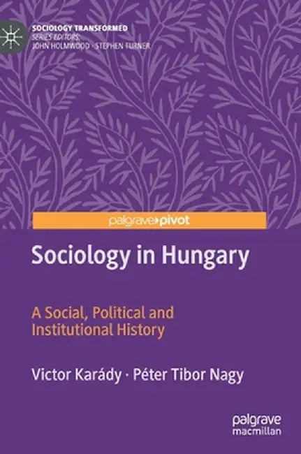 Sociology in Hungary: A Social, Political and Institutional History by Victor Karády