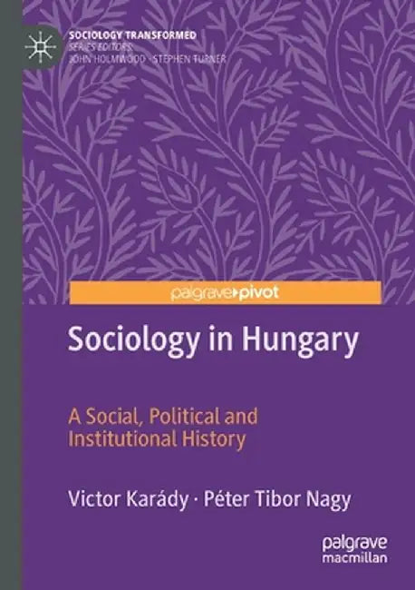 Sociology in Hungary: A Social, Political and Institutional History by Victor Karády