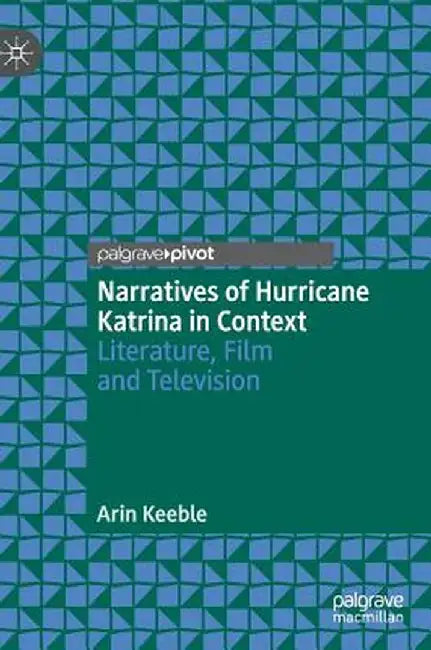 Narratives of Hurricane Katrina in Context: Literature, Film and Television by Arin Keeble