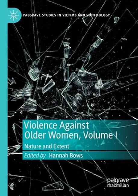 Violence Against Older Women, Volume I: Nature and Extent by Hannah Bows