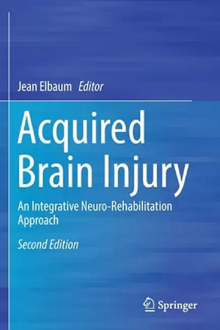 Acquired Brain Injury: An Integrative Neuro-Rehabilitation Approach by Jean Elbaum