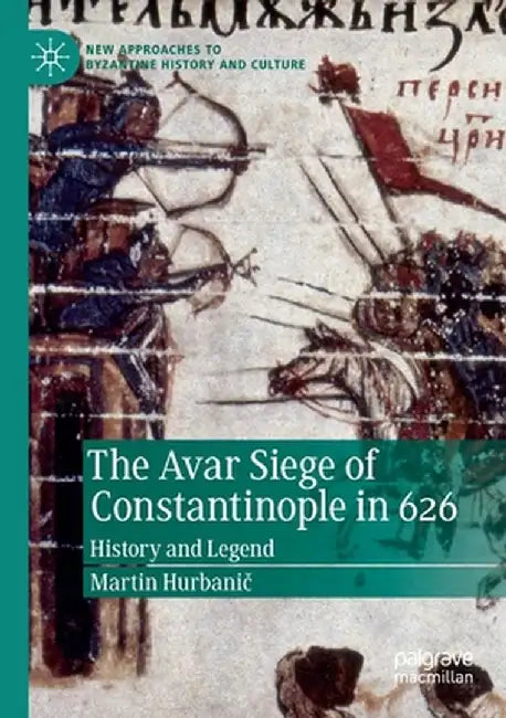 The Avar Siege of Constantinople in 626: History and Legend by Martin Hurbanič