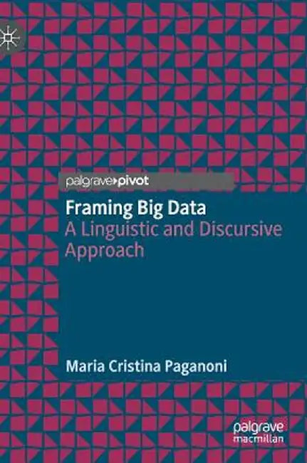 Framing Big Data: A Linguistic and Discursive Approach by Maria Cristina Paganoni