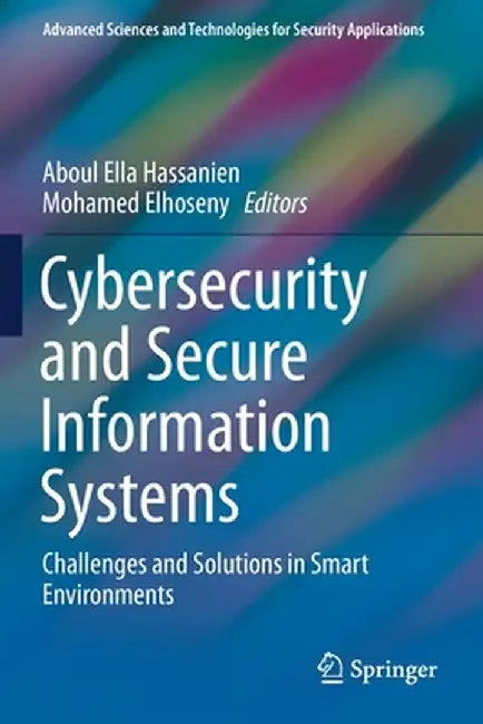 Cybersecurity and Secure Information Systems: Challenges and Solutions in Smart Environments by Aboul Ella Hassanien
