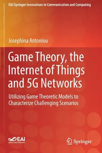 Game Theory, the Internet of Things and 5g Networks: Utilizing Game Theoretic Models to Characterize Challenging Scenarios by Josephina Antoniou