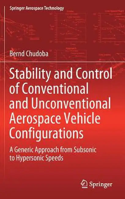 Stability and Control of Conventional and Unconventional Aerospace Vehicle Configurations: A Generic Approach from Subsonic to Hypersonic Speeds by Bernd Chudoba