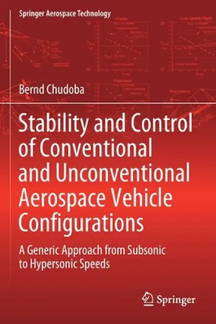 Stability and Control of Conventional and Unconventional Aerospace Vehicle Configurations: A Generic Approach from Subsonic to Hypersonic Speeds by Bernd Chudoba