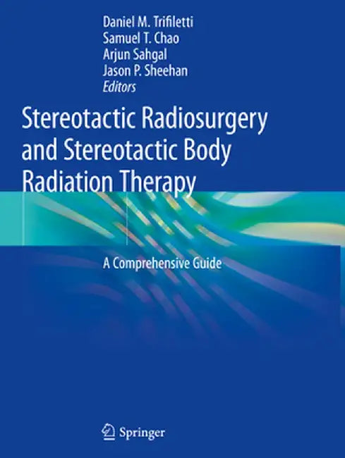 Stereotactic Radiosurgery and Stereotactic Body Radiation Therapy: A Comprehensive Guide by Daniel M. Trifiletti