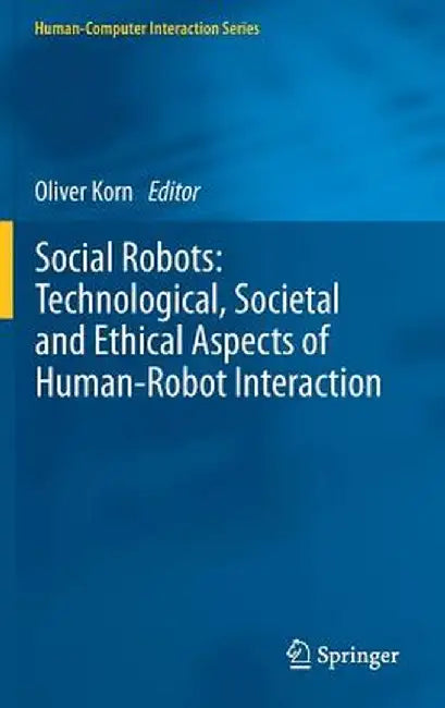 Social Robots: Technological, Societal and Ethical Aspects of Human-Robot Interaction by Oliver Korn
