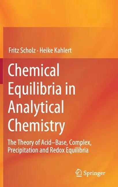 Chemical Equilibria in Analytical Chemistry: The Theory of Acid-Base, Complex, Precipitation and Redox Equilibria by Fritz Scholz