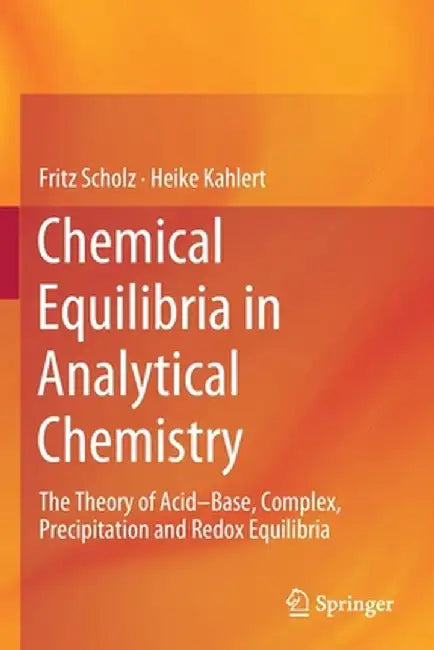 Chemical Equilibria in Analytical Chemistry: The Theory of Acid-Base, Complex, Precipitation and Redox Equilibria by Fritz Scholz