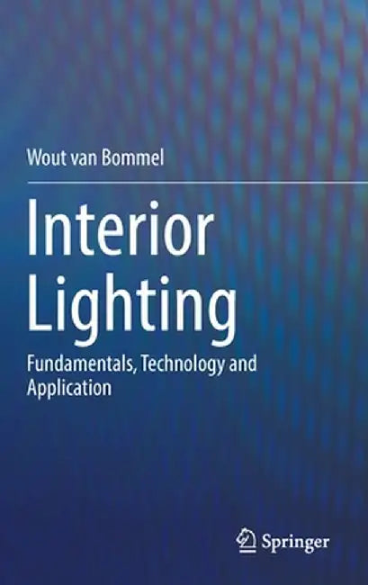 Interior Lighting: Fundamentals, Technology and Application by Wout Van Bommel
