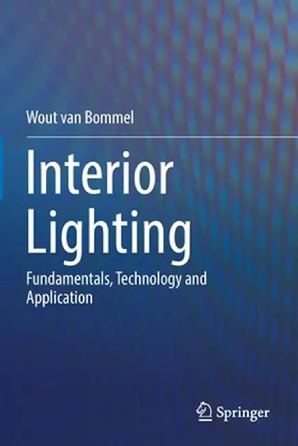 Interior Lighting: Fundamentals, Technology and Application by Wout Van Bommel