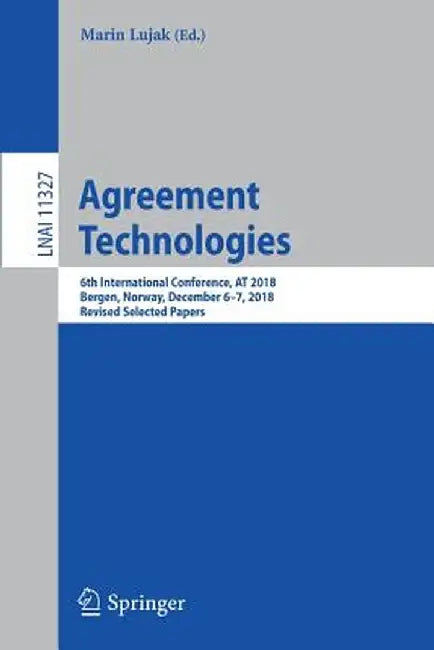 Agreement Technologies: 6th International Conference, at 2018, Bergen, Norway, December 6-7, 2018, Revised Selected Papers by Marin Lujak
