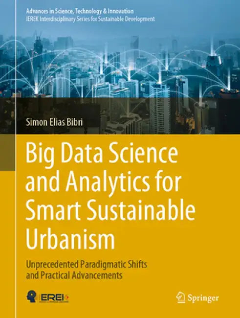 Big Data Science and Analytics for Smart Sustainable Urbanism: Unprecedented Paradigmatic Shifts and Practical Advancements by Simon Elias Bibri