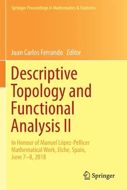 Descriptive Topology and Functional Analysis II: In Honour of Manuel López-Pellicer Mathematical Work, Elche, Spain, June 7-8, 2018 by Juan Carlos Ferrando