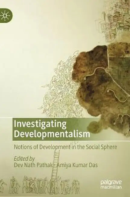 Investigating Developmentalism: Notions of Development in the Social Sphere by Dev Nath Pathak