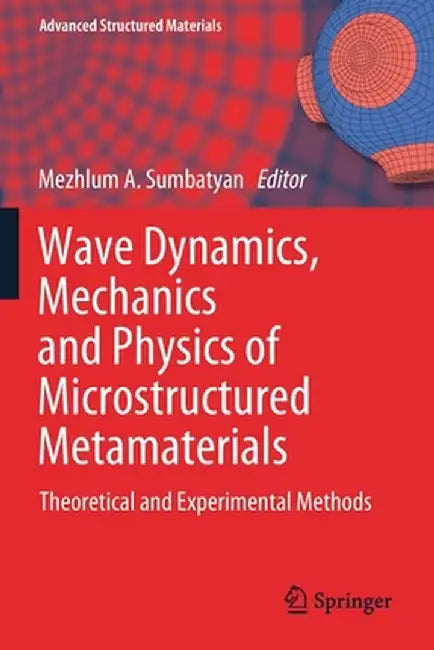 Wave Dynamics, Mechanics and Physics of Microstructured Metamaterials: Theoretical and Experimental Methods by Mezhlum A. Sumbatyan