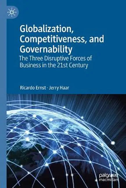 Globalization, Competitiveness, and Governability: The Three Disruptive Forces of Business in the 21st Century by Ricardo Ernst