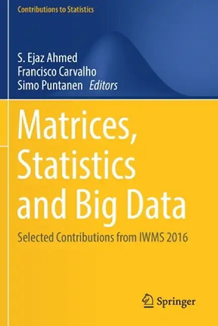 Matrices, Statistics and Big Data: Selected Contributions from Iwms 2016 by S. Ejaz Ahmed