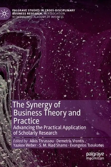 The Synergy of Business Theory and Practice: Advancing the Practical Application of Scholarly Research by Alkis Thrassou