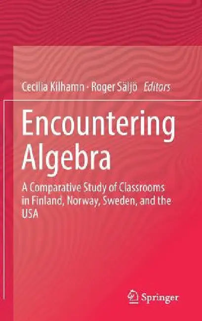 Encountering Algebra: A Comparative Study of Classrooms in Finland, Norway, Sweden, and the USA by Cecilia Kilhamn