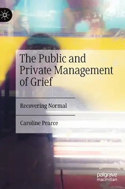 The Public and Private Management of Grief: Recovering Normal by Caroline Pearce