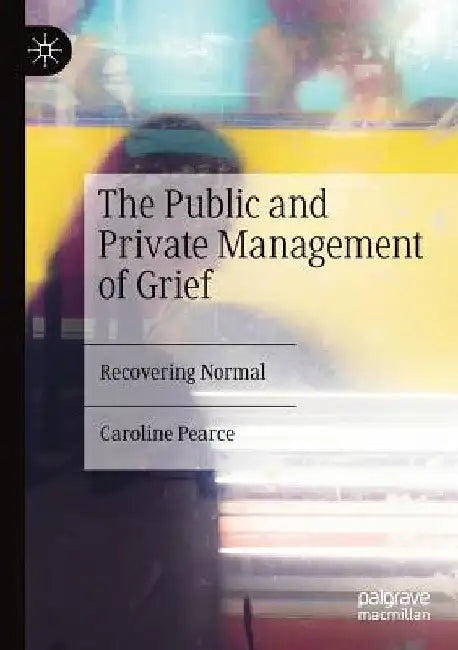The Public and Private Management of Grief: Recovering Normal by Caroline Pearce