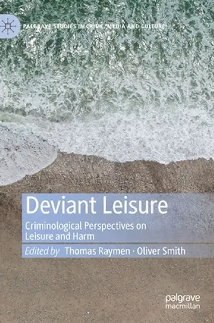 Deviant Leisure: Criminological Perspectives on Leisure and Harm by Thomas Raymen