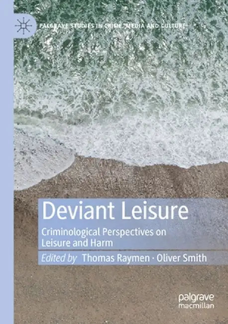 Deviant Leisure: Criminological Perspectives on Leisure and Harm by Thomas Raymen