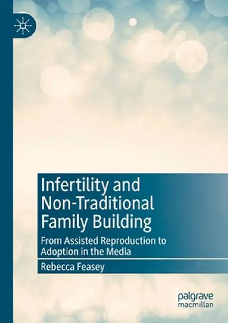 Infertility and Non-Traditional Family Building: From Assisted Reproduction to Adoption in the Media by Rebecca Feasey
