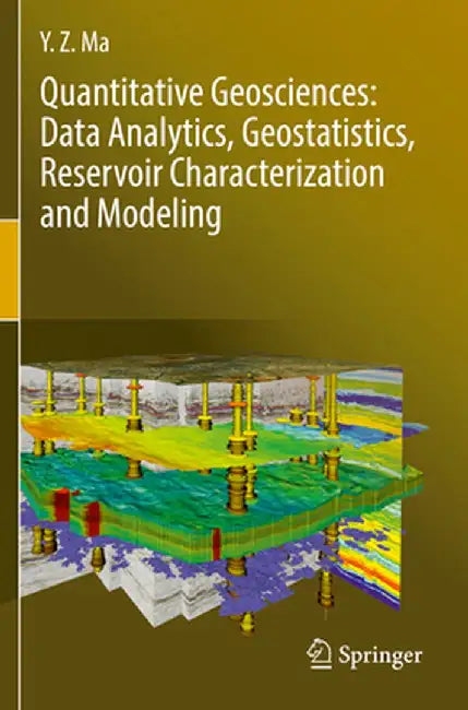 Quantitative Geosciences: Data Analytics, Geostatistics, Reservoir Characterization and Modeling by Y. Z. Ma