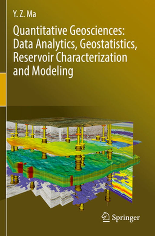 Quantitative Geosciences: Data Analytics, Geostatistics, Reservoir Characterization and Modeling by Y. Z. Ma