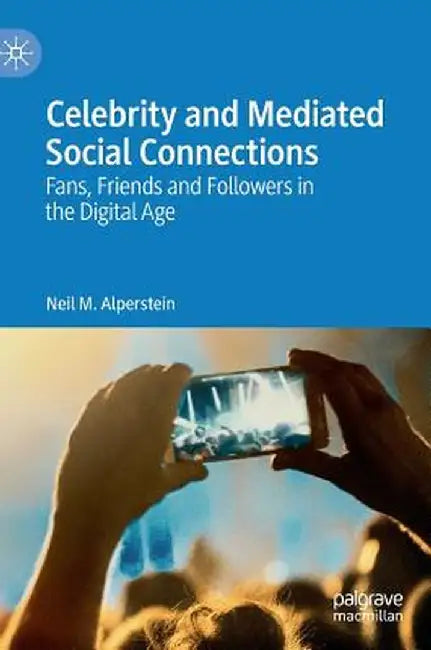 Celebrity and Mediated Social Connections: Fans, Friends and Followers in the Digital Age by Neil M. Alperstein