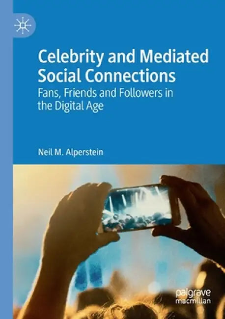 Celebrity and Mediated Social Connections: Fans, Friends and Followers in the Digital Age by Neil M. Alperstein
