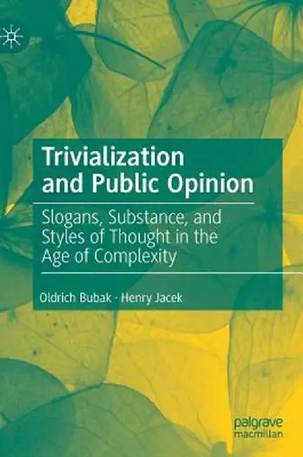 Trivialization and Public Opinion: Slogans, Substance, and Styles of Thought in the Age of Complexity by Oldrich Bubak