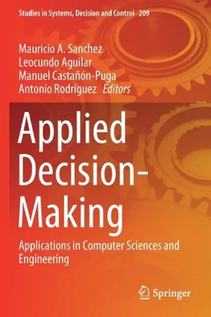 Applied Decision-Making: Applications in Computer Sciences and Engineering by Mauricio A. Sanchez