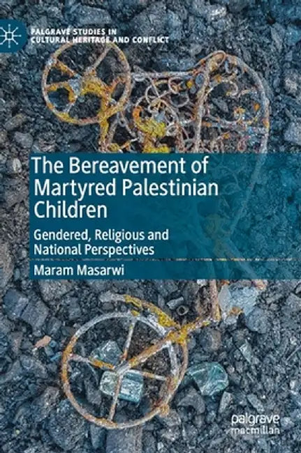 The Bereavement of Martyred Palestinian Children: Gendered, Religious and National Perspectives by Maram Masarwi
