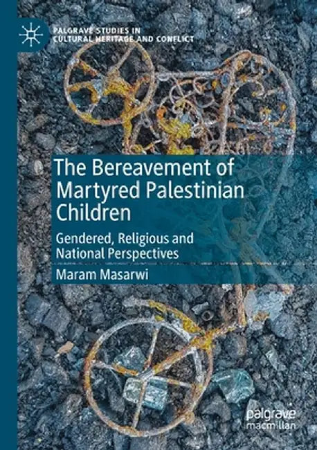 The Bereavement of Martyred Palestinian Children: Gendered, Religious and National Perspectives by Maram Masarwi