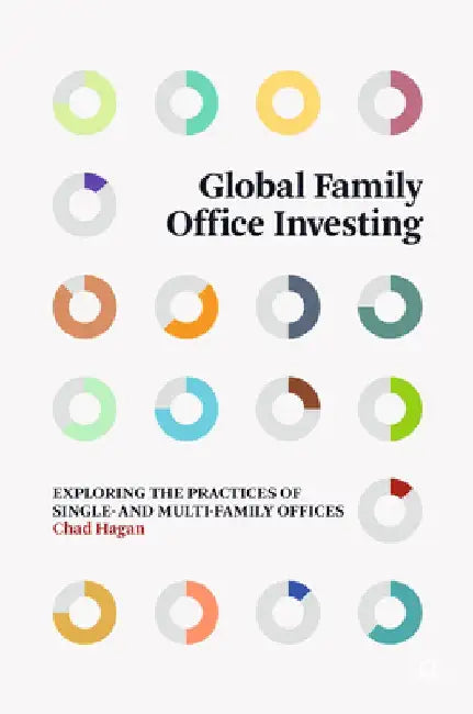 Global Family Office Investing: Exploring the Practices of Single- And Multi-Family Offices by Chad Hagan