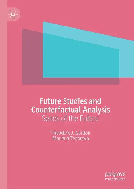 Future Studies and Counterfactual Analysis: Seeds of the Future by Theodore J. Gordon