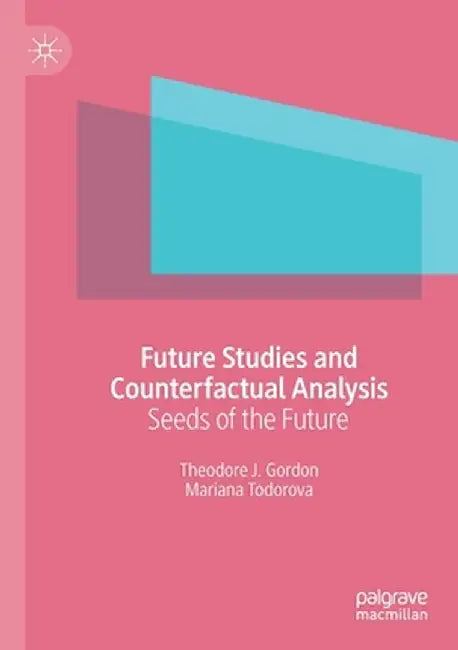 Future Studies and Counterfactual Analysis: Seeds of the Future by Theodore J. Gordon