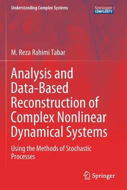 Analysis and Data-Based Reconstruction of Complex Nonlinear Dynamical Systems: Using the Methods of Stochastic Processes by M. Reza Rahimi Tabar