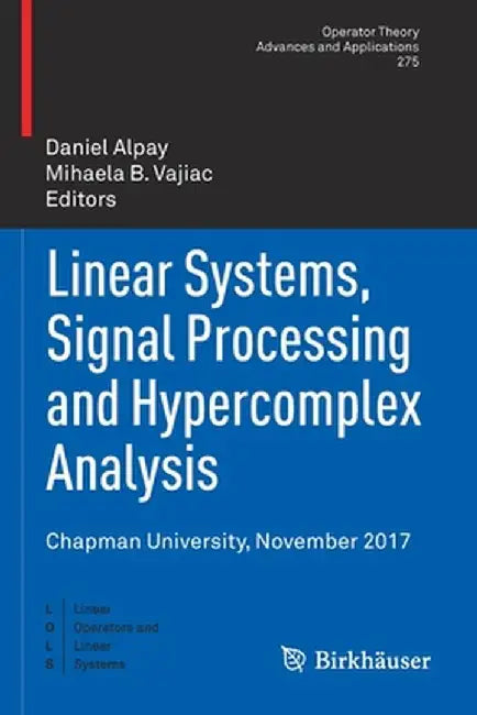 Linear Systems, Signal Processing and Hypercomplex Analysis: Chapman University, November 2017 by Daniel Alpay
