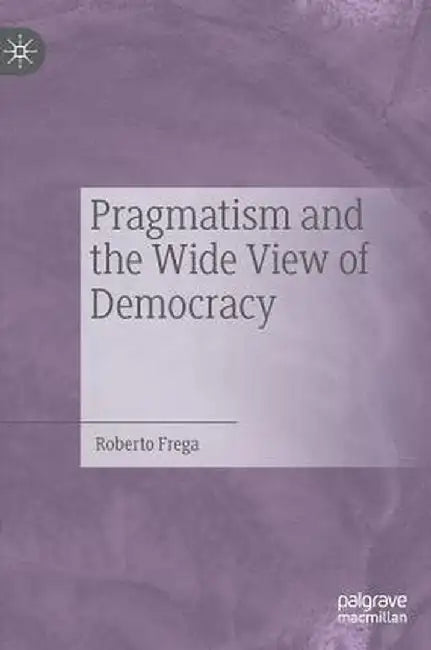 Pragmatism and the Wide View of Democracy by Roberto Frega