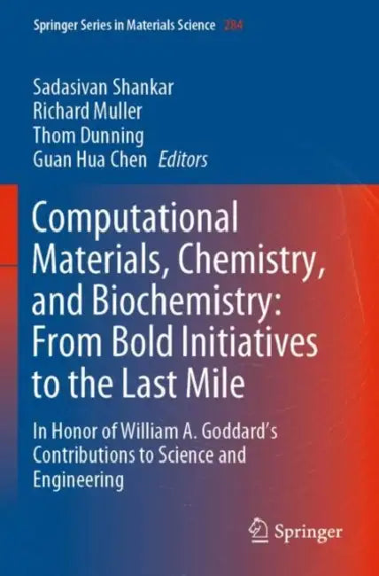 Computational Materials, Chemistry, and Biochemistry: From Bold Initiatives to the Last Mile: In Honor of William A. Goddard’s Contributions to Science and Engineering by Sadasivan Shankar