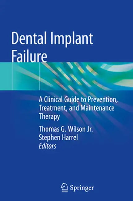 Dental Implant Failure: A Clinical Guide to Prevention, Treatment, and Maintenance Therapy by Thomas G. Wilson Jr