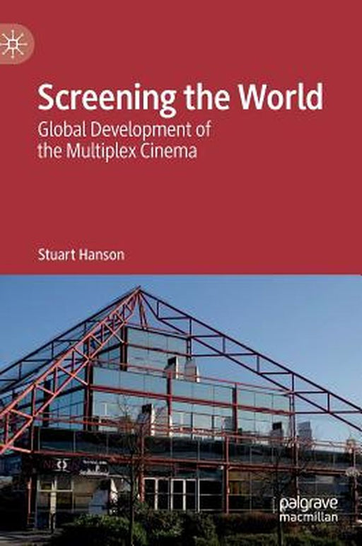 Screening the World: Global Development of the Multiplex Cinema by Stuart Hanson