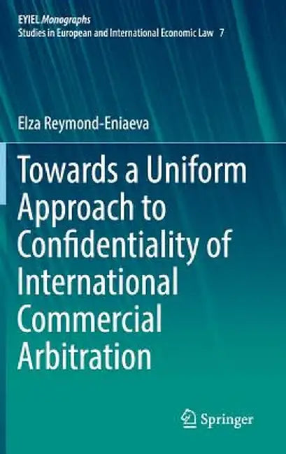 Towards a Uniform Approach to Confidentiality of International Commercial Arbitration by Elza Reymond-Eniaeva
